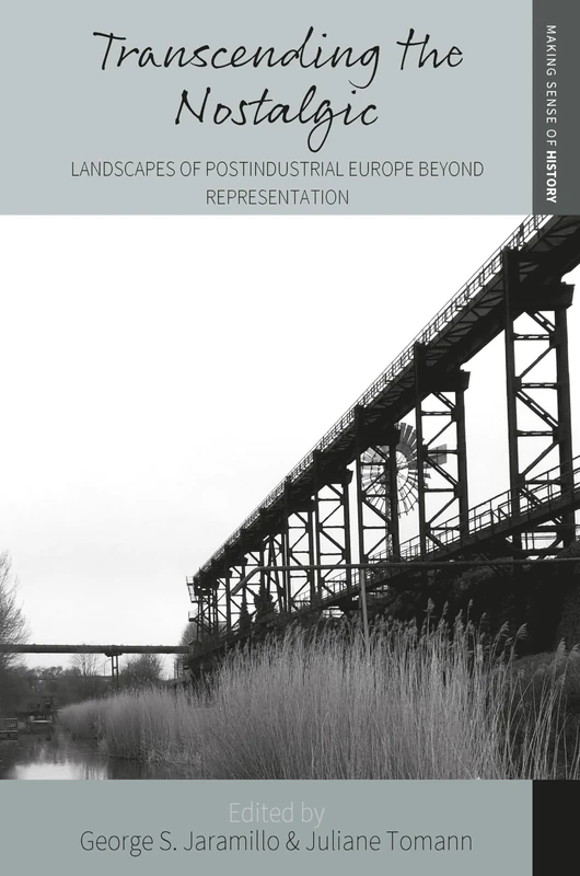 Transcending the Nostalgic: Landscapes of Postindustrial Europe beyond Representation: 42 (Making Sense of History, 42)