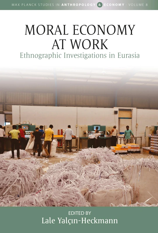 Moral Economy at Work: Ethnographic Investigations in Eurasia: 8 (Max Planck Studies in Anthropology and Economy, 8)