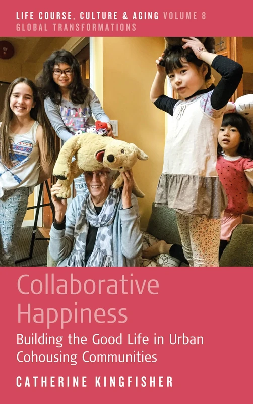 Collaborative Happiness: Building the Good Life in Urban Cohousing Communities: 8 (Life Course, Culture and Aging: Global Transformations, 8)