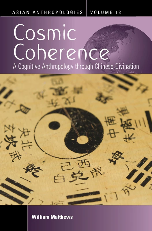 Cosmic Coherence: A Cognitive Anthropology Through Chinese Divination: 13 (Asian Anthropologies)