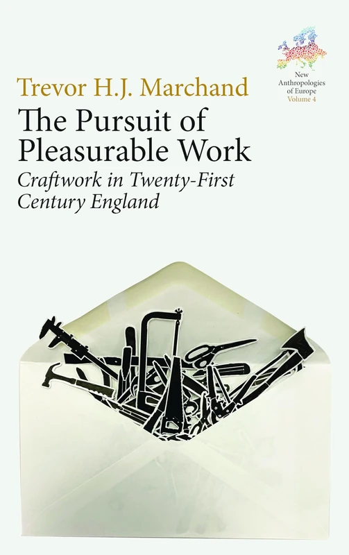 The Pursuit of Pleasurable Work: Craftwork in Twenty-First Century England: 4 (New Anthropologies of Europe: Perspectives and Provocations, 4)