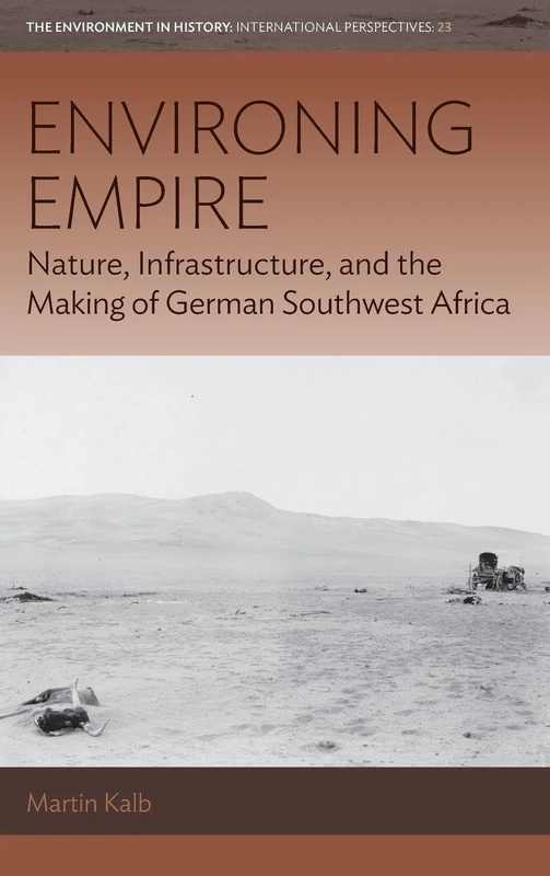 Environing Empire: Nature, Infrastructure and the Making of German Southwest Africa: 23 (Environment in History: International Perspectives, 23)