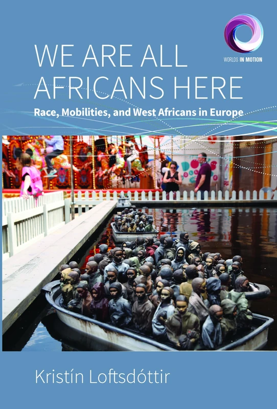 We are All Africans Here: Race, Mobilities and West Africans in Europe: 10 (Worlds in Motion, 10)