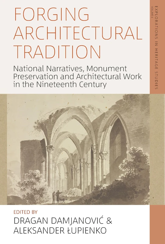 Forging Architectural Tradition: National Narratives, Monument Preservation and Architectural Work in the Nineteenth-Century: 3 (Explorations in Heritage Studies)