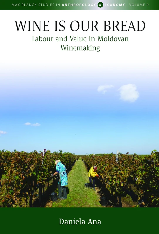 Wine Is Our Bread: Labour and Value in Moldovan Winemaking: 9 (Max Planck Studies in Anthropology and Economy, 9)