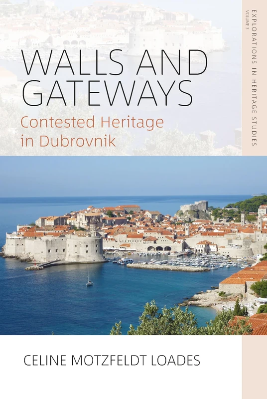 Walls and Gateways: Contested Heritage in Dubrovnik: 3 (Explorations in Heritage Studies, 3)
