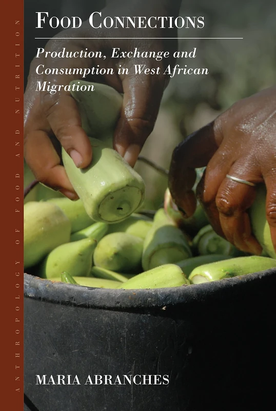 Food Connections: Production, Exchange and Consumption in West African Migration: 10 (Anthropology of Food & Nutrition, 10)