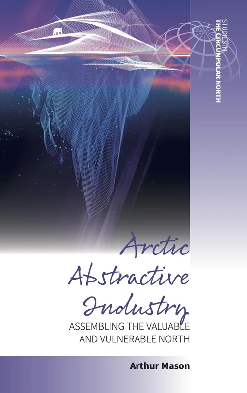 Arctic Abstractive Industry: Assembling the Valuable and Vulnerable North: 5 (Studies in the Circumpolar North, 5)