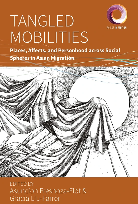 Tangled Mobilities: Places, Affects, and Personhood across Social Spheres in Asian Migration: 12 (Worlds in Motion, 12)