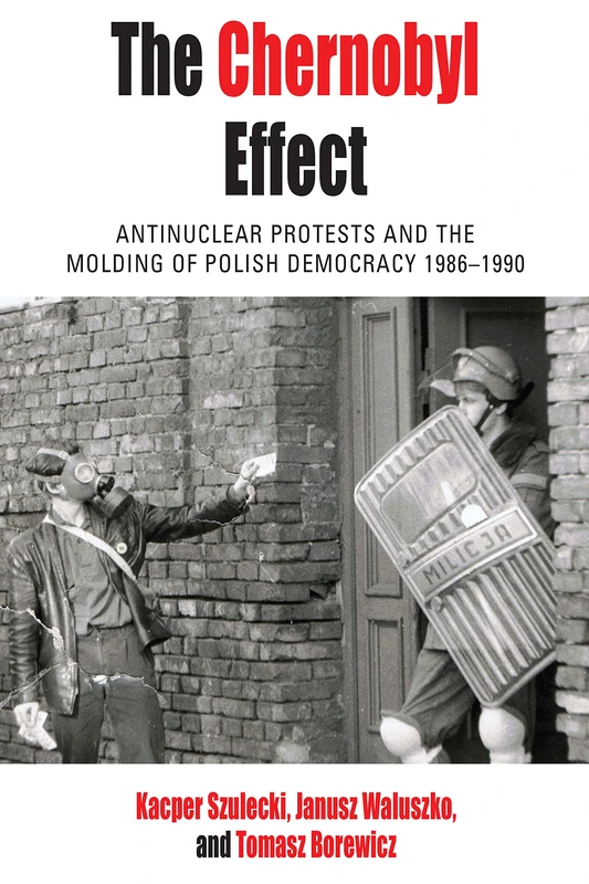 The Chernobyl Effect: Antinuclear Protests and the Molding of Polish Democracy, 1986–1990: 32 (Protest, Culture & Society, 32)