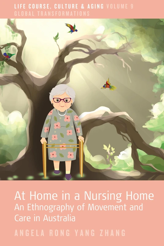 At Home in a Nursing Home: An Ethnography of Movement and Care in Australia: 9 (Life Course, Culture and Aging: Global Transformations)