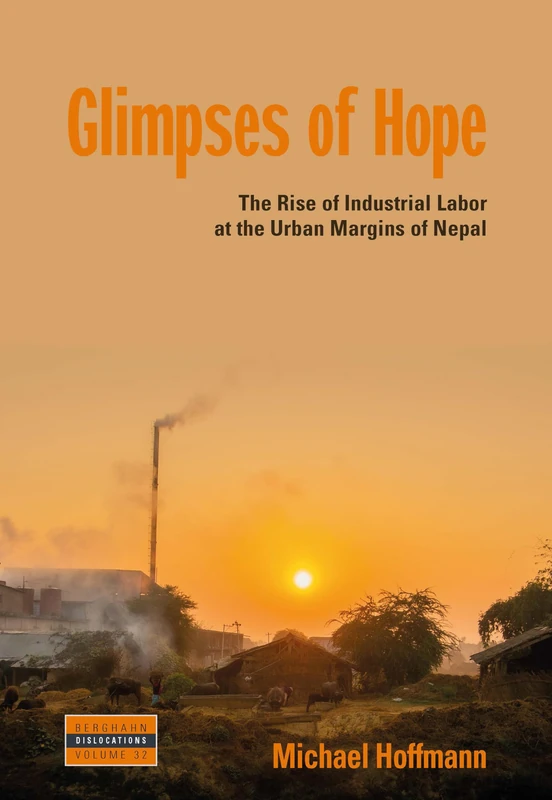 Glimpses of Hope: The Rise of Industrial Labor at the Urban Margins of Nepal: 32 (Dislocations)