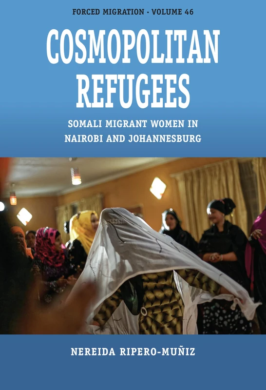 Cosmopolitan Refugees: Somali Migrant Women in Nairobi and Johannesburg: 46 (Forced Migration, 46)