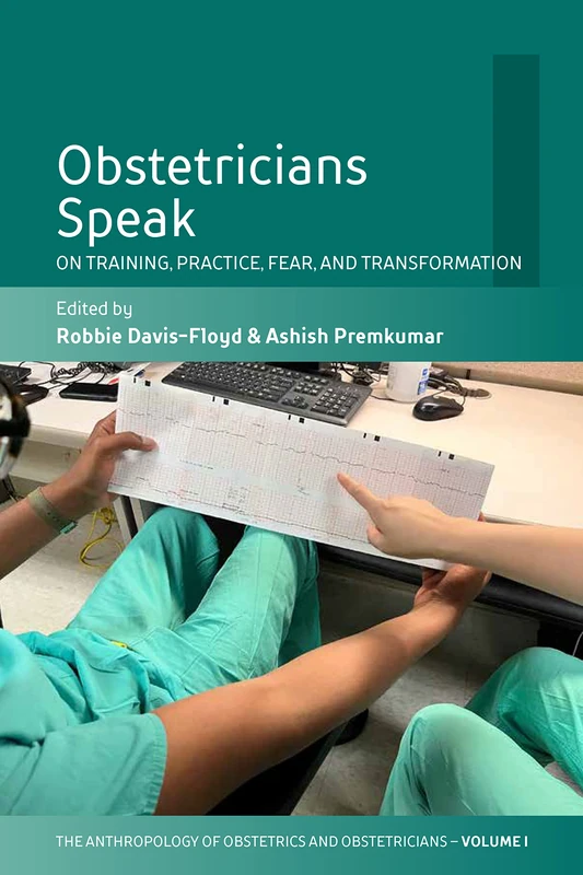 Obstetricians Speak: On Training, Practice, Fear, and Transformation: 1 (Anthropology of Obstetrics and Obstetricians: The Practice, Maintenance, and Reproduction of a Biome)