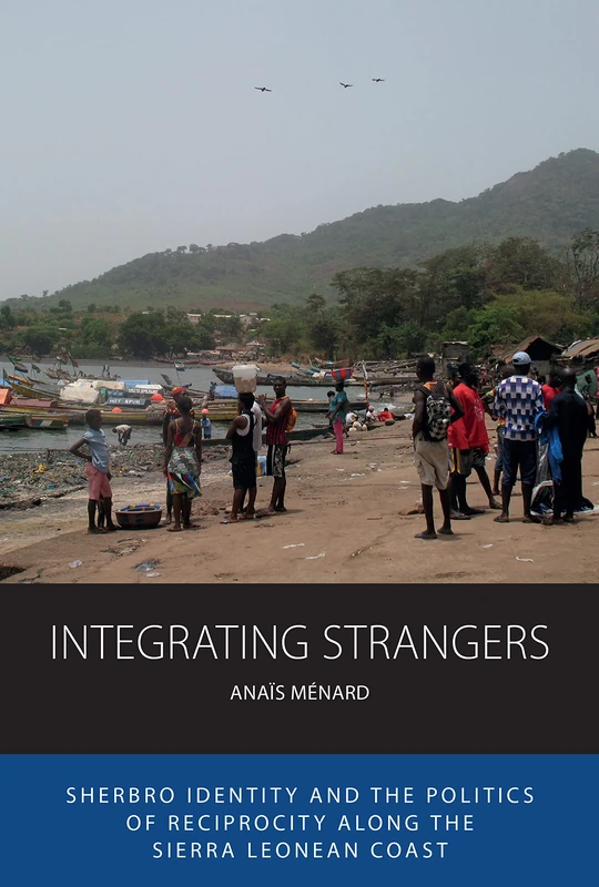 Integrating Strangers: Sherbro Identity and The Politics of Reciprocity along the Sierra Leonean Coast: 28 (Integration and Conflict Studies, 28)