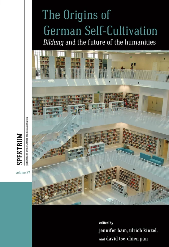 The Origins of German Self-Cultivation: Bildung and the Future of the Humanities: 27 (Spektrum: Publications of the German Studies Association, 27)