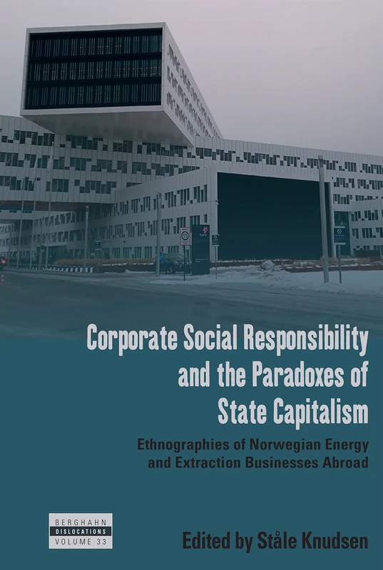 Corporate Social Responsibility and the Paradoxes of State Capitalism: Ethnographies of Norwegian Energy and Extraction Businesses Abroad: 33 (Dislocations, 33)