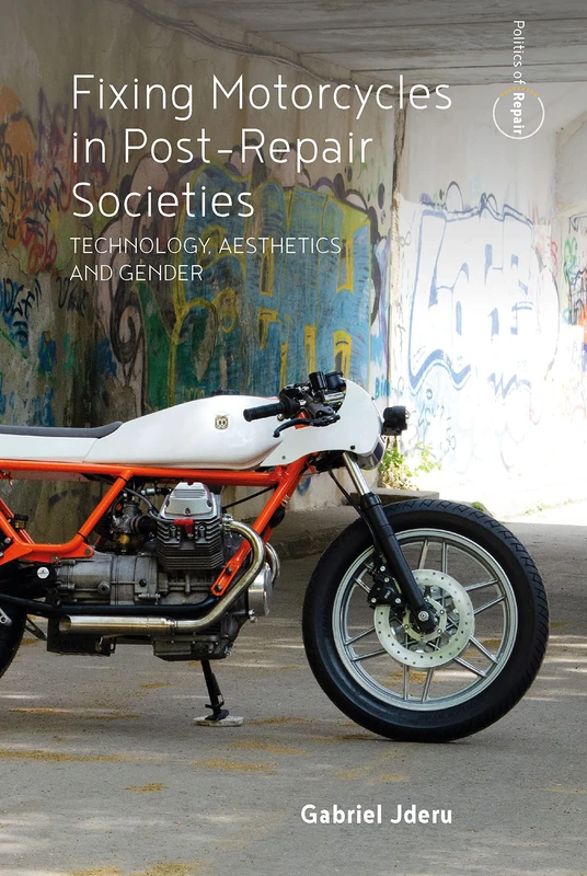 Fixing Motorcycles in Post-Repair Societies: Technology, Aesthetics and Gender: 3 (Politics of Repair)