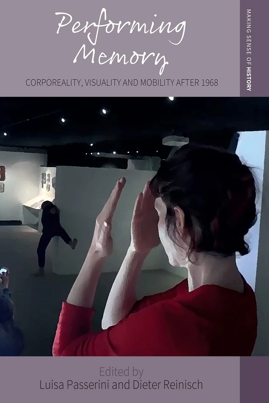 Performing Memory: Corporeality, Visuality, and Mobility after 1968: 47 (Making Sense of History, 47)