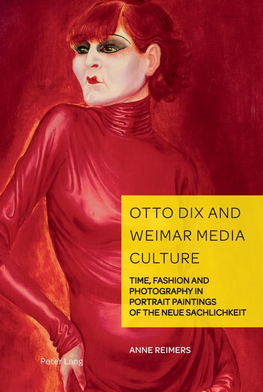 Otto Dix and Weimar Media Culture: Time, Fashion and Photography in Portrait Paintings of the Neue Sachlichkeit: 11 (German Visual Culture)