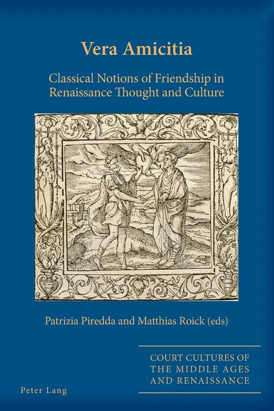 Vera Amicitia: Classical Notions of Friendship in Renaissance Thought and Culture: 10 (Court Cultures of the Middle Ages and Renaissance)