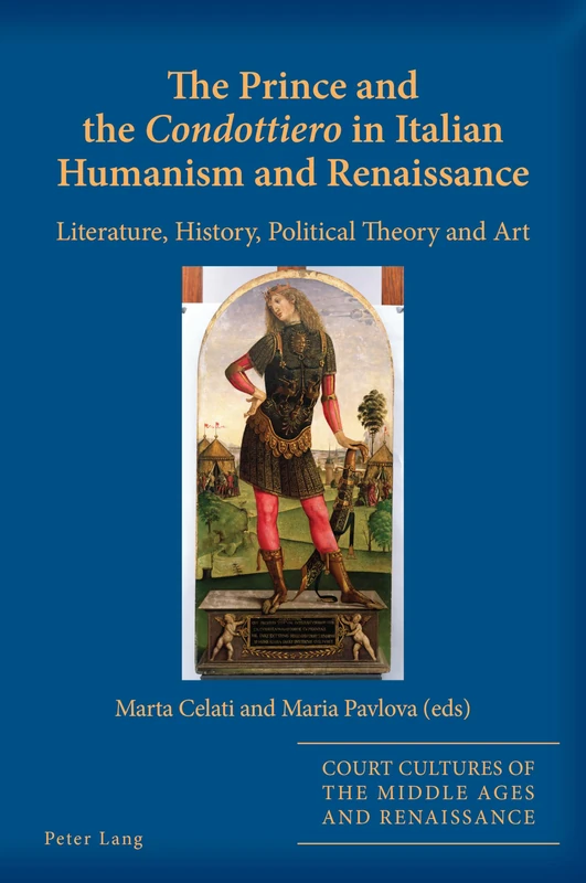 The Prince and the «Condottiero» in Italian Humanism and Renaissance: Literature, History, Political Theory and Art: 12 (Court Cultures of the Middle Ages and Renaissance)
