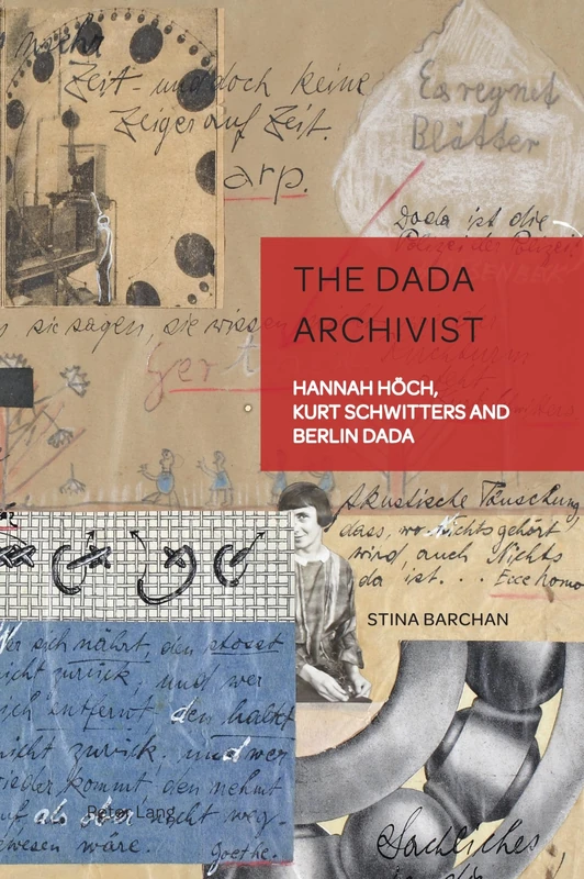 The Dada Archivist: Hannah Höch, Kurt Schwitters and Berlin Dada: 13 (German Visual Culture)