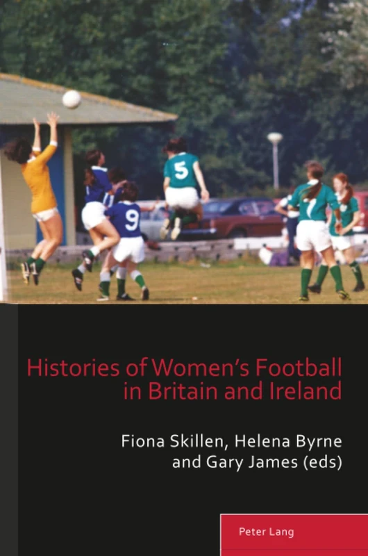 Histories of Women’s Football in Britain and Ireland: 15 (Sport, History and Culture)