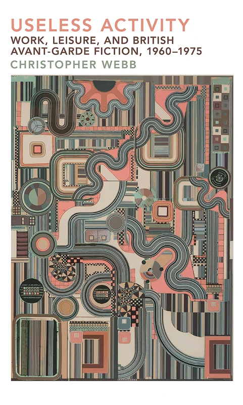 Useless Activity: Work, Leisure and British Avant-Garde Fiction, 1960-1975 (Liverpool English Texts and Studies): 96