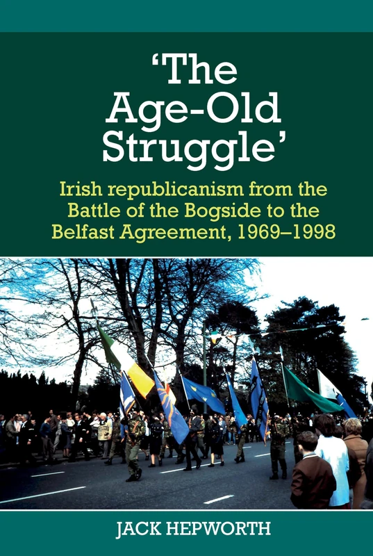 'The Age-Old Struggle': Irish republicanism from the Battle of the Bogside to the Belfast Agreement, 1969-1998