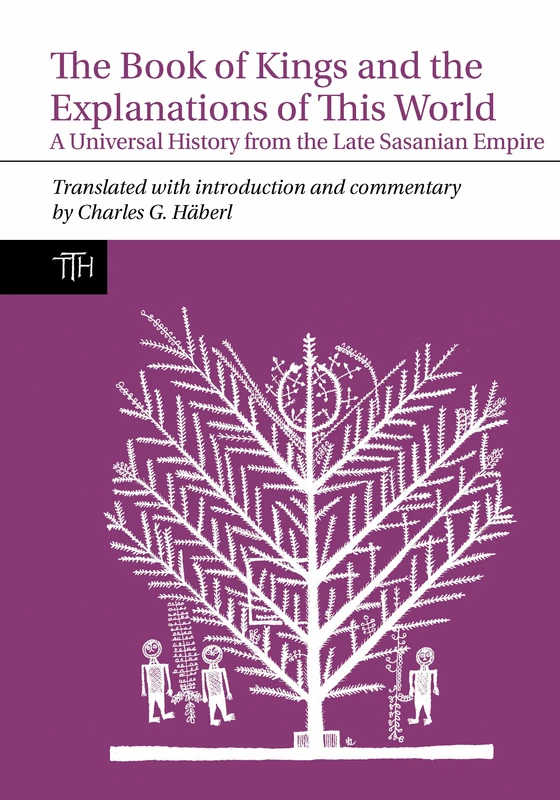 The Book of Kings and the Explanations of This World: A Universal History from the Late Sasanian Empire: 80 (Translated Texts for Historians)