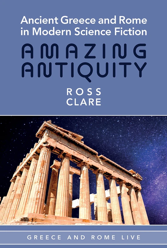 Ancient Greece and Rome in Modern Science Fiction: Amazing Antiquity (Greece and Rome Live)