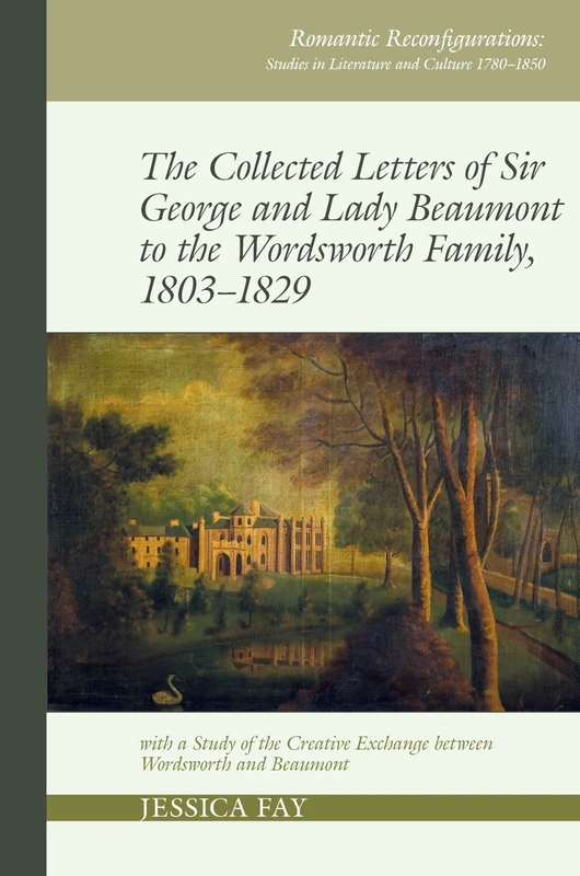 The Collected Letters of Sir George and Lady Beaumont to the Wordsworth Family, 1803-1829 with a Study of the Creative Exchange between Wordsworth and ... Studies in Literature and Culture 1780-1850)