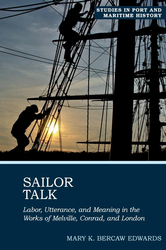 Sailor Talk: Labor, Utterance, and Meaning in the Works of Melville, Conrad, and London: 1 (Studies in Port and Maritime History)