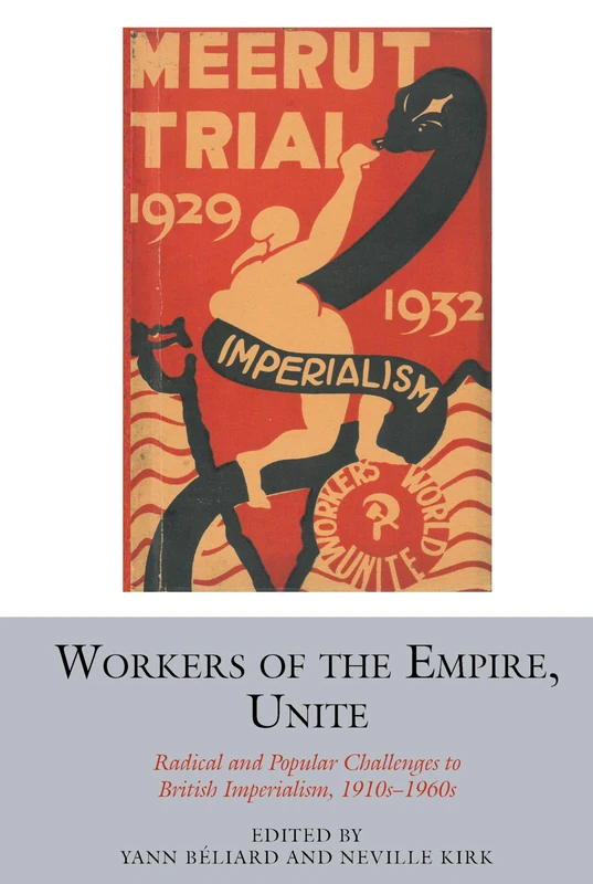 Workers of the Empire, Unite: Radical and Popular Challenges to British Imperialism, 1910s-1960s: 15 (Studies in Labour History)