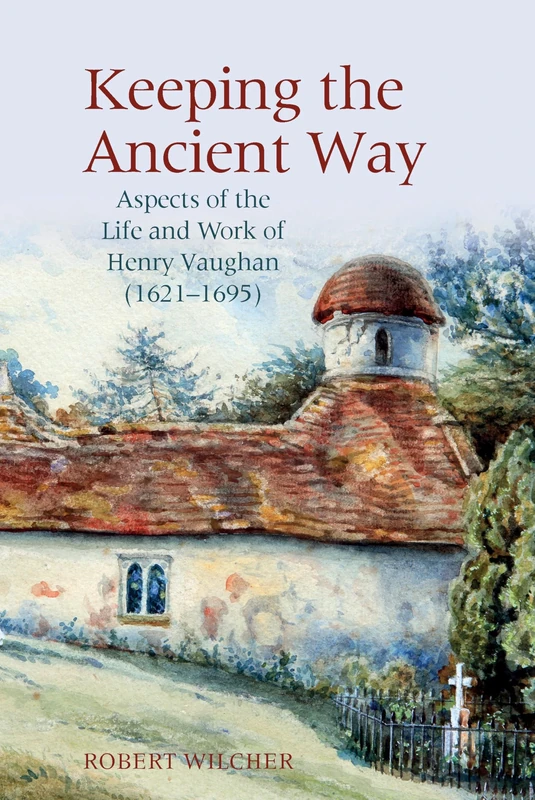 Keeping the Ancient Way: Aspects of the Life and Work of Henry Vaughan (1621-1695): 7 (English Association Monographs: English at the Interface)