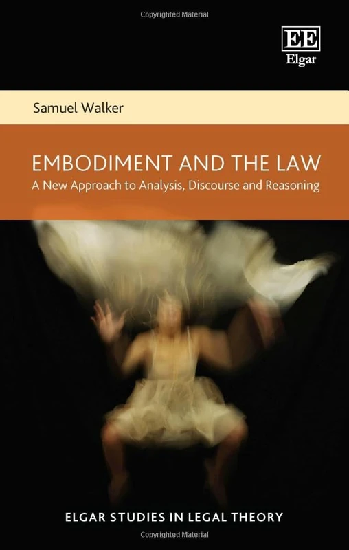 Embodiment and the Law: A New Approach to Analysis, Discourse and Reasoning (Elgar Studies in Legal Theory)