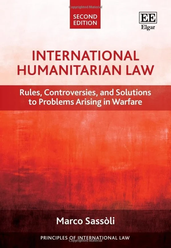 International Humanitarian Law: Rules, Controversies, and Solutions to Problems Arising in Warfare: Second Edition (Principles of International Law series)