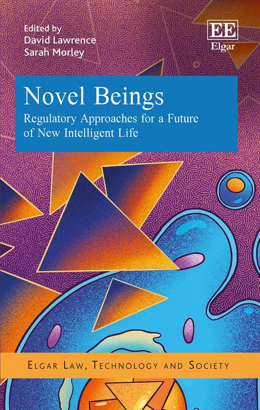 Novel Beings: Regulatory Approaches for a Future of New Intelligent Life (Elgar Law, Technology and Society series)
