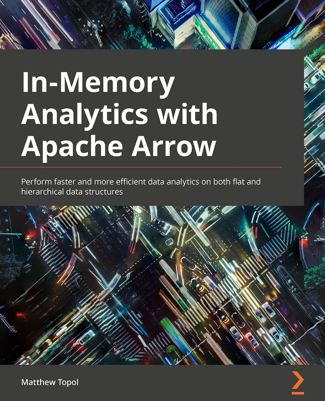 In-Memory Analytics with Apache Arrow: Perform fast and efficient data analytics on both flat and hierarchical structured data