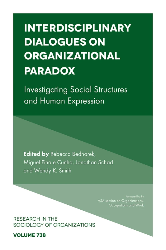 Interdisciplinary Dialogues on Organizational Paradox: Investigating Social Structures and Human Expression: 73, Part B (Research in the Sociology of Organizations, 73, Part B)