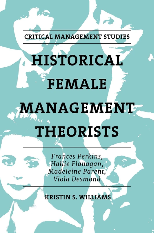Historical Female Management Theorists: Frances Perkins, Hallie Flanagan, Madeleine Parent, Viola Desmond (Critical Management Studies)