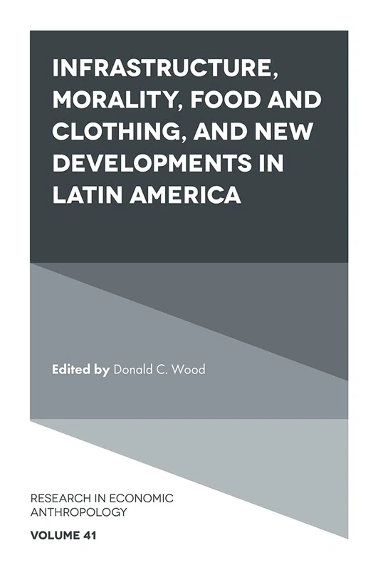 Infrastructure, Morality, Food and Clothing, and New Developments in Latin America: 41 (Research in Economic Anthropology, 41)