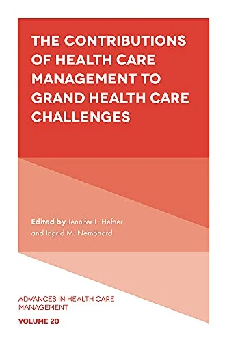 The Contributions of Health Care Management to Grand Health Care Challenges: 20 (Advances in Health Care Management, 20)