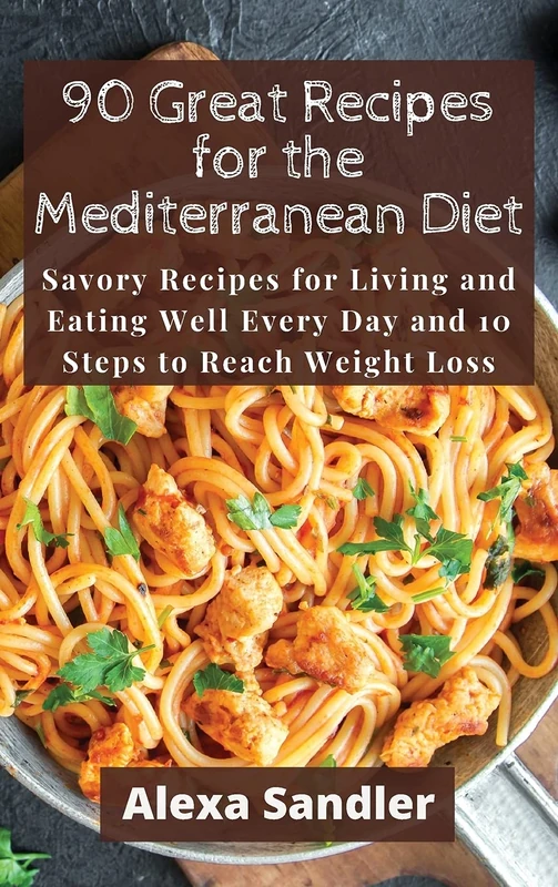 90 Great Recipes for the Mediterranean Diet: Savory Recipes for Living and Eating Well Every Day and 10 Steps to Reach Weight Loss