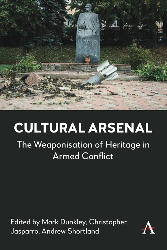 Cultural Arsenal: The Weaponisation of Heritage in Armed Conflict (Anthem Advances in Defence and Security Studies, 1)