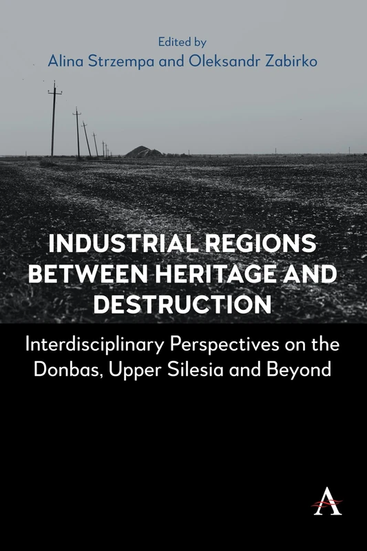 Industrial Regions Between Heritage and Destruction: Interdisciplinary Perspectives on the Donbas, Upper Silesia and Beyond