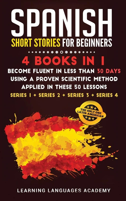 Spanish Short Stories for Beginners: 4 Books in 1: Become Fluent in Less Than 30 Days Using a Proven Scientific Method Applied in These 50 Lessons. ... Series 4): 7 (Learning Spanish with Stories)