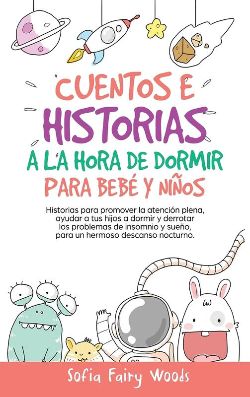 Cuentos e Historias a la Hora De Dormir Para Bebés y Niños: Historias Para Promover la Atención Plena, Ayudar a Tus Hijos a Dormir y Derrotar los ... y Sueño. Para un Hermoso Descanso Nocturno.