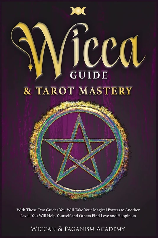 Wicca Guide & Tarot Mastery: With These Two Guides You Will Take Your Magical Powers to Another Level. You Will Help Yourself and Others Find Love and Happiness